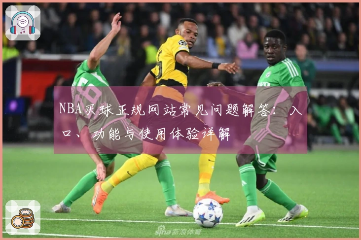 NBA买球正规网站常见问题解答：入口、功能与使用体验详解