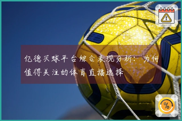 亿德买球平台综合表现分析：为何值得关注的体育直播选择