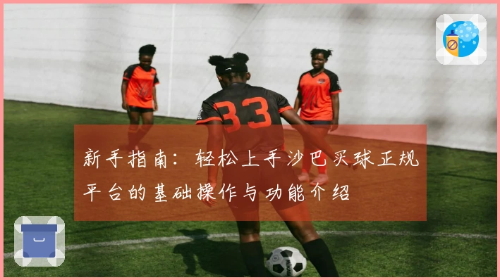 新手指南：轻松上手沙巴买球正规平台的基础操作与功能介绍