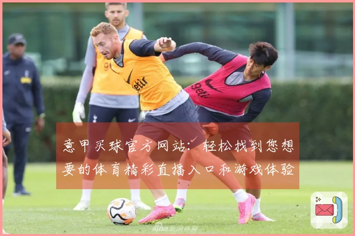意甲买球官方网站：轻松找到您想要的体育精彩直播入口和游戏体验
