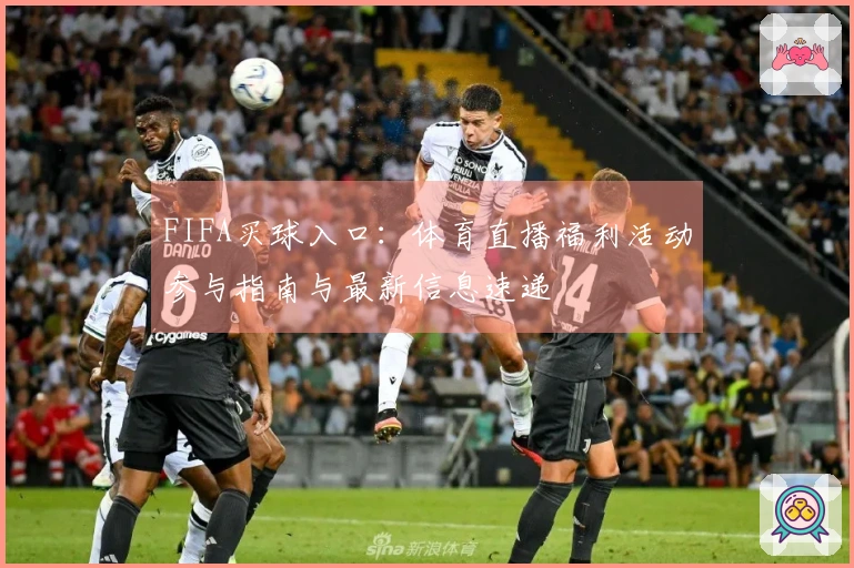 FIFA买球入口：体育直播福利活动参与指南与最新信息速递