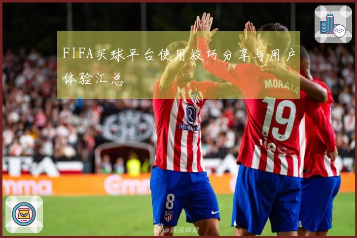 FIFA买球平台使用技巧分享与用户体验汇总