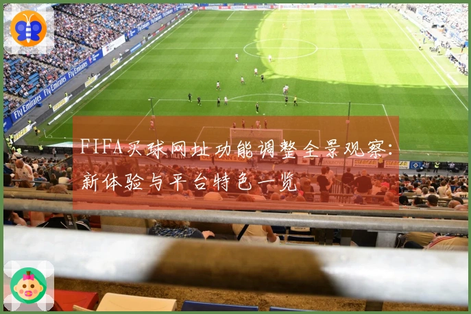 FIFA买球网址功能调整全景观察：新体验与平台特色一览