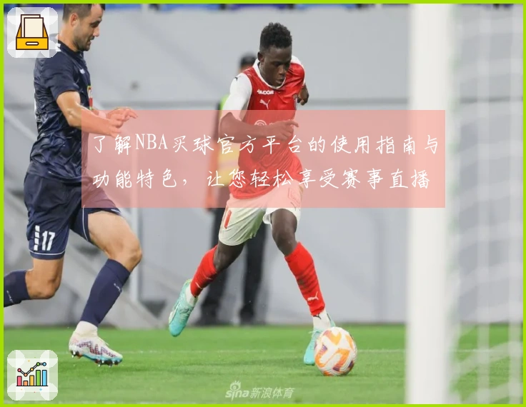 了解NBA买球官方平台的使用指南与功能特色，让您轻松享受赛事直播