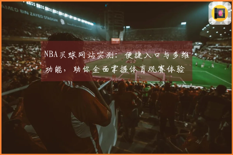 NBA买球网站实测:便捷入口与多维功能,助你全面掌握体育观赛体验