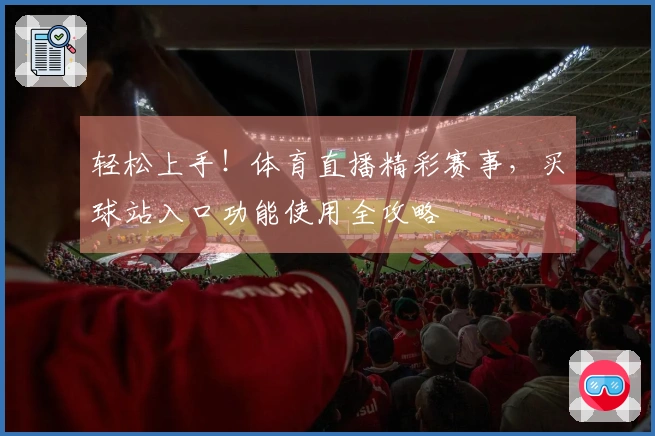 轻松上手！体育直播精彩赛事，买球站入口功能使用全攻略
