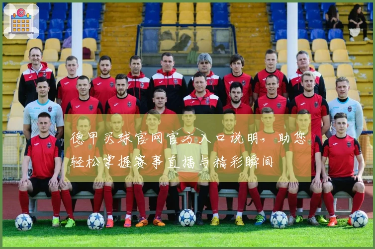 德甲买球官网官方入口说明，助您轻松掌握赛事直播与精彩瞬间
