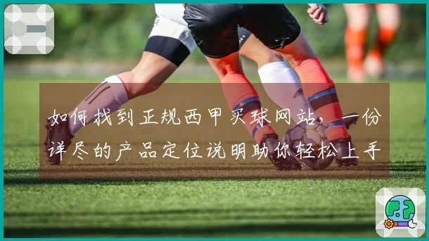 如何找到正规西甲买球网站，一份详尽的产品定位说明助你轻松上手