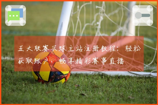 五大联赛买球主站注册教程：轻松获取账户，畅享精彩赛事直播