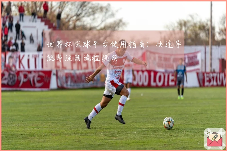 世界杯买球平台使用指南：快速导航与注册流程说明