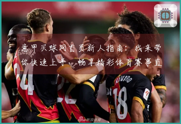 意甲买球网首页新人指南：我来带你快速上手，畅享精彩体育赛事直播体验