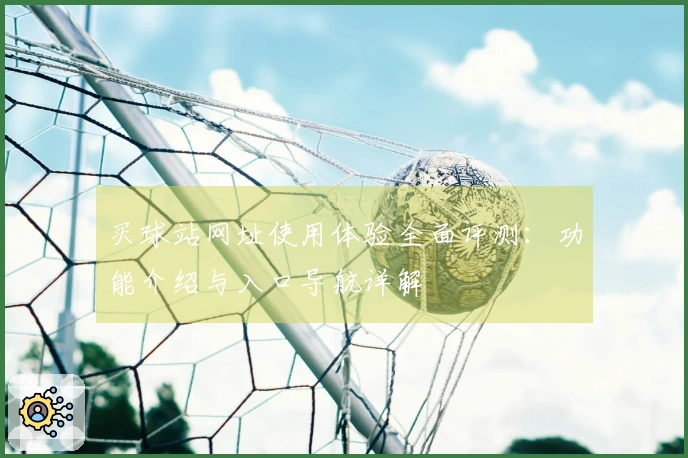 买球站网址使用体验全面评测：功能介绍与入口导航详解