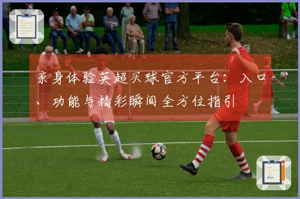 亲身体验英超买球官方平台：入口、功能与精彩瞬间全方位指引