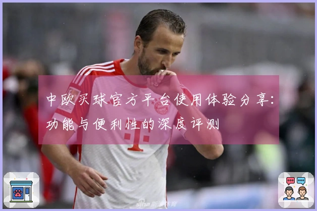 中欧买球官方平台使用体验分享：功能与便利性的深度评测
