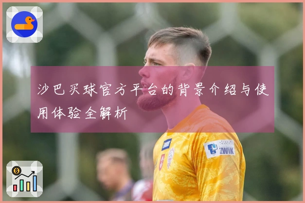 沙巴买球官方平台的背景介绍与使用体验全解析