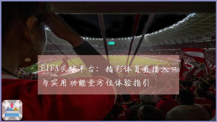 FIFA买球平台：精彩体育直播入口与实用功能全方位体验指引