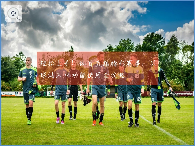 轻松上手！体育直播精彩赛事，买球站入口功能使用全攻略
