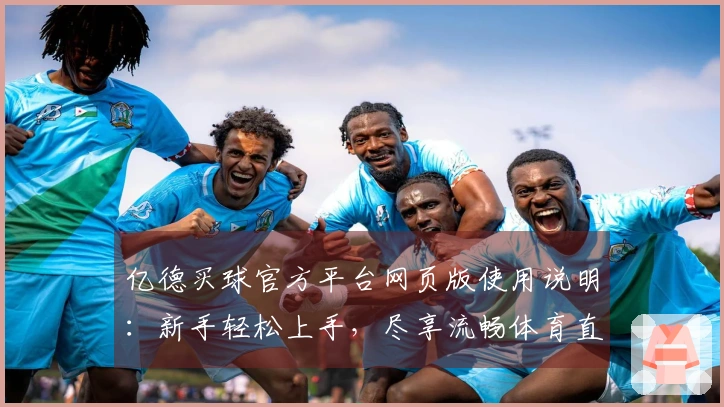 亿德买球官方平台网页版使用说明：新手轻松上手，尽享流畅体育直播体验